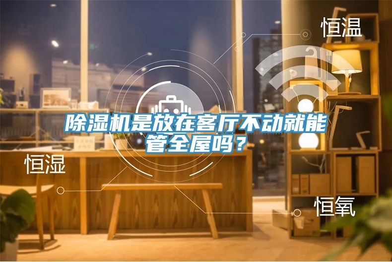 除湿机是放在客厅不动就能管全屋吗？