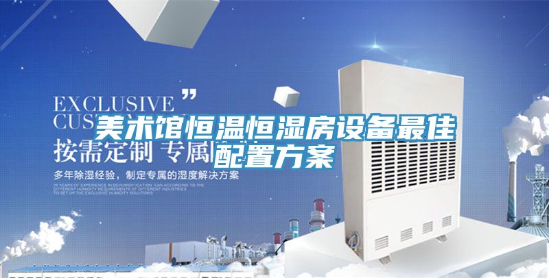 美术馆恒温恒湿房设备最佳配置方案
