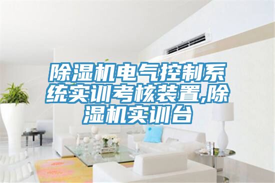 除湿机电气控制系统实训考核装置,除湿机实训台
