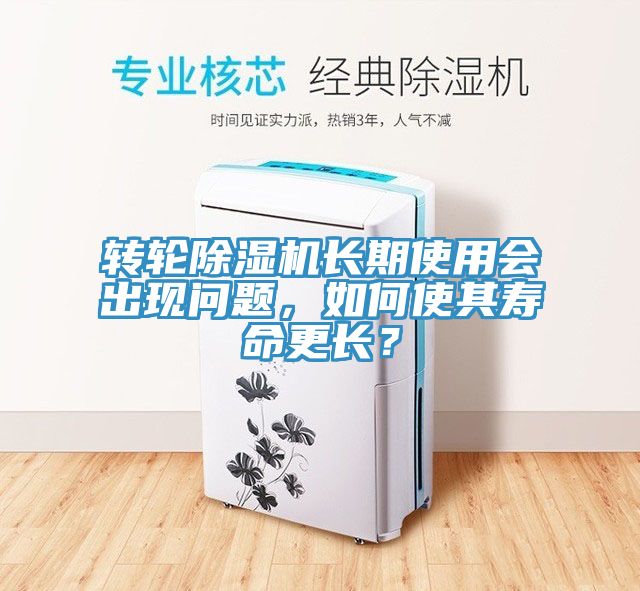 转轮除湿机长期使用会出现问题，如何使其寿命更长？