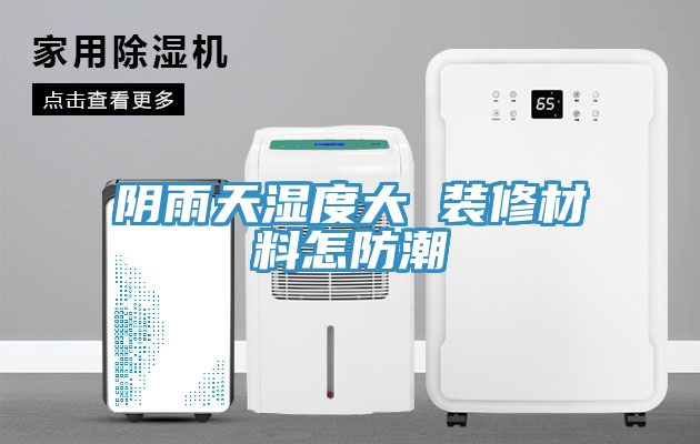 阴雨天湿度大 装修材料怎防潮