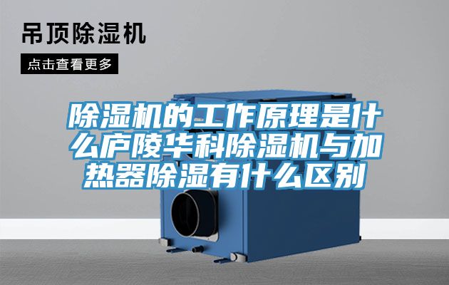 除湿机的工作原理是什么庐陵华科除湿机与加热器除湿有什么区别