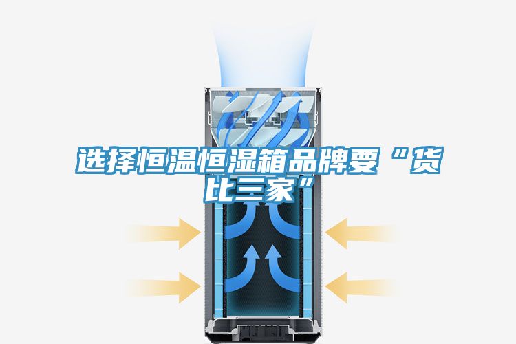 选择恒温恒湿箱品牌要“货比三家”