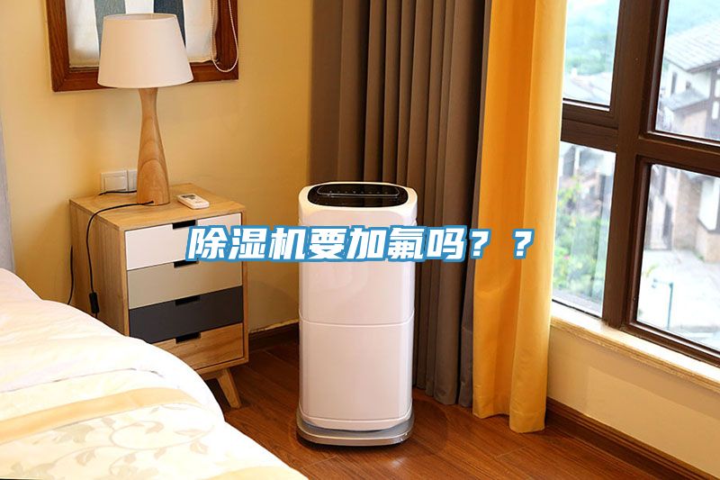 除湿机要加氟吗？？