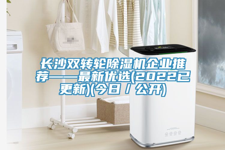 长沙双转轮除湿机企业推荐——最新优选(2022已更新)(今日／公开)