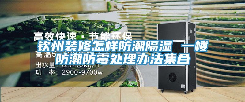 钦州装修怎样防潮隔湿 一楼防潮防霉处理办法集合