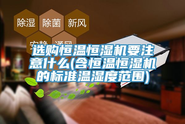 选购恒温恒湿机要注意什么(含恒温恒湿机的标准温湿度范围)