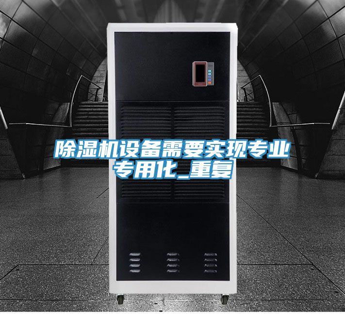 除湿机设备需要实现专业专用化_重复