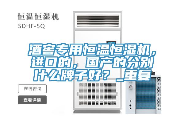 酒窖专用恒温恒湿机，进口的，国产的分别什么牌子好？_重复