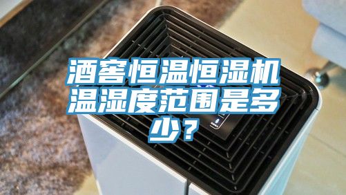 酒窖恒温恒湿机温湿度范围是多少？