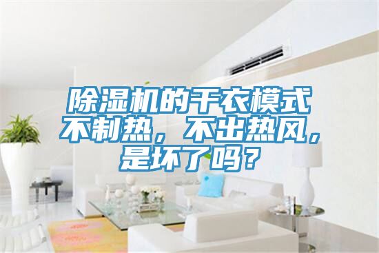 除湿机的干衣模式不制热，不出热风，是坏了吗？
