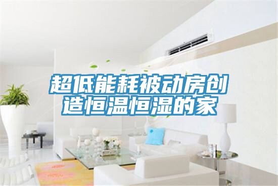 超低能耗被动房创造恒温恒湿的家