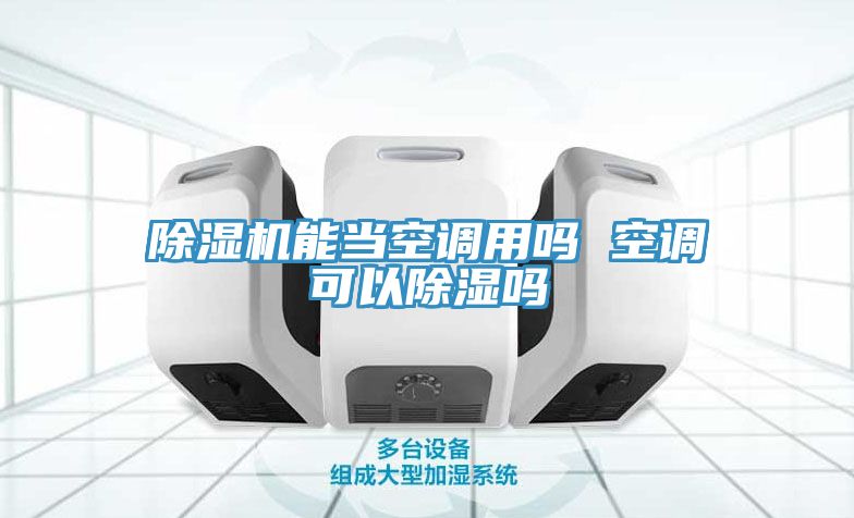 除湿机能当空调用吗 空调可以除湿吗