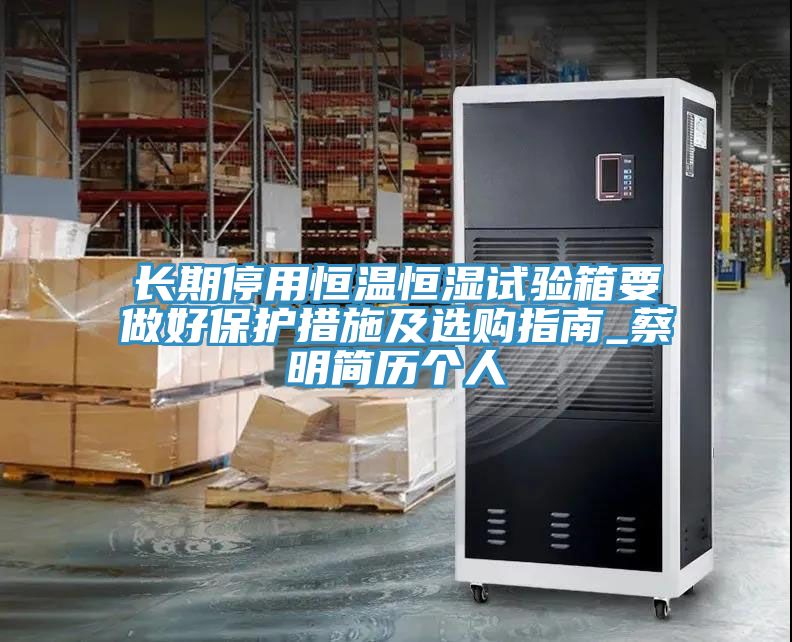 长期停用恒温恒湿试验箱要做好保护措施及选购指南_蔡明简历个人