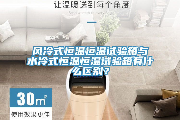 风冷式恒温恒温试验箱与水冷式恒温恒湿试验箱有什么区别？