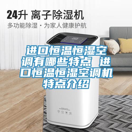 进口恒温恒湿空调有哪些特点 进口恒温恒湿空调机特点介绍