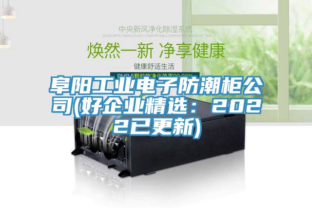 阜阳工业电子防潮柜公司(好企业精选：2022已更新)
