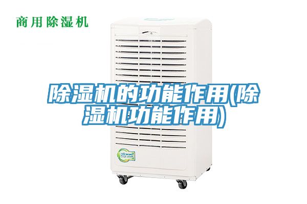 除湿机的功能作用(除湿机功能作用)
