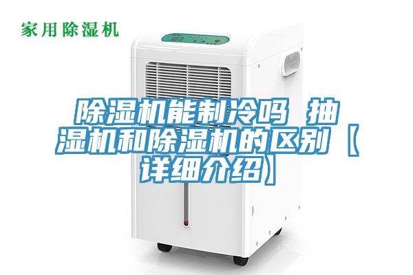 除湿机能制冷吗 抽湿机和除湿机的区别【详细介绍】