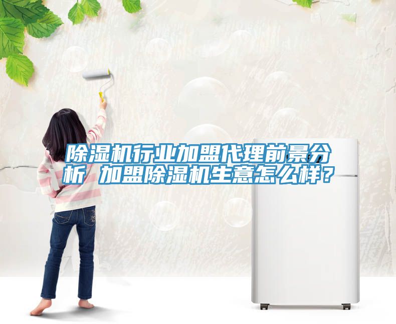 除湿机行业加盟代理前景分析 加盟除湿机生意怎么样？
