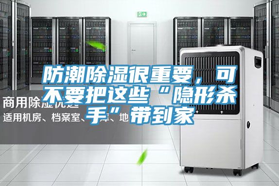 防潮除湿很重要，可不要把这些“隐形杀手”带到家