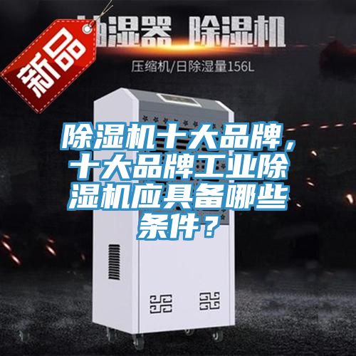 除湿机十大品牌，十大品牌工业除湿机应具备哪些条件？
