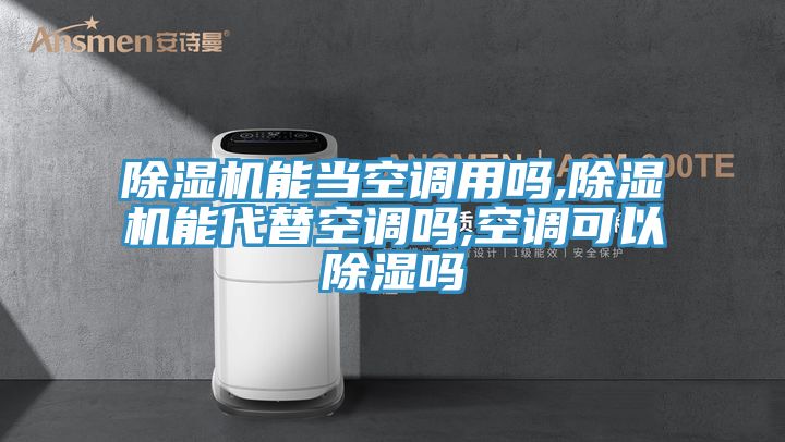 除湿机能当空调用吗,除湿机能代替空调吗,空调可以除湿吗