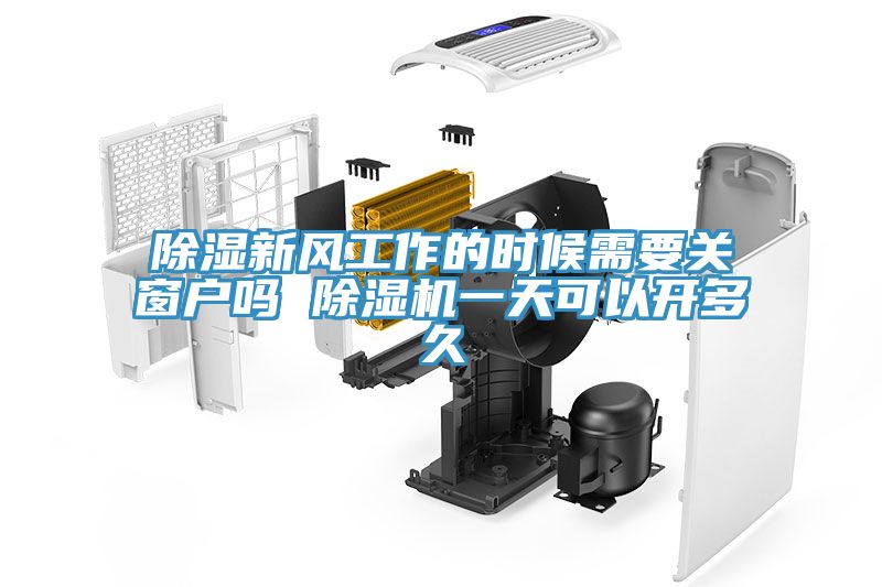 除湿新风工作的时候需要关窗户吗 除湿机一天可以开多久