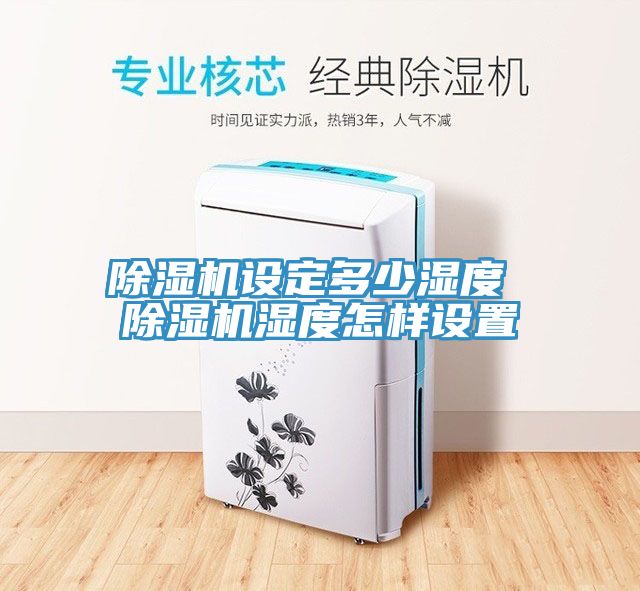 除湿机设定多少湿度 除湿机湿度怎样设置