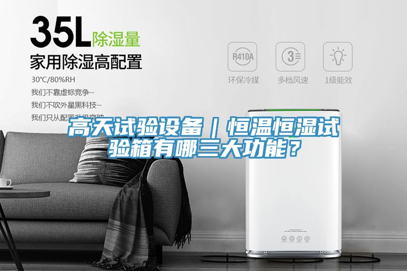 高天试验设备｜恒温恒湿试验箱有哪三大功能？