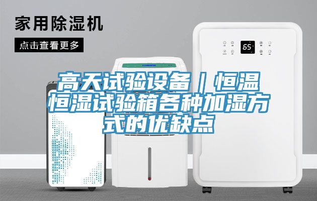 高天试验设备｜恒温恒湿试验箱各种加湿方式的优缺点