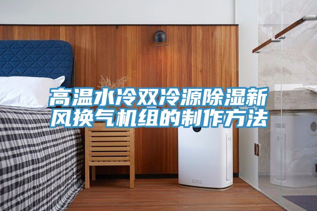 高温水冷双冷源除湿新风换气机组的制作方法