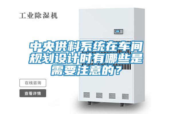 中央供料系统在车间规划设计时有哪些是需要注意的？
