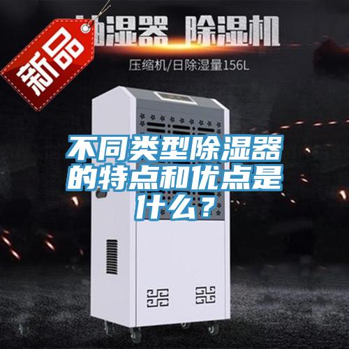 不同类型除湿器的特点和优点是什么？