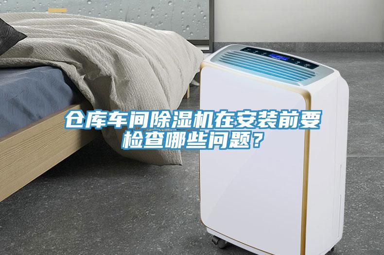 仓库车间除湿机在安装前要检查哪些问题？