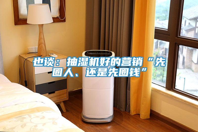也谈：抽湿机好的营销“先圈人、还是先圈钱”