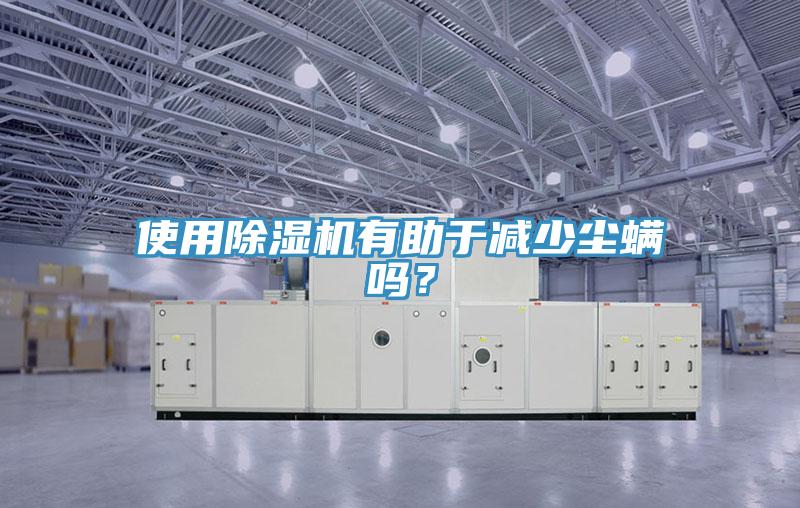 使用除湿机有助于减少尘螨吗？