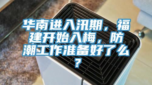 华南进入汛期，福建开始入梅，防潮工作准备好了么？