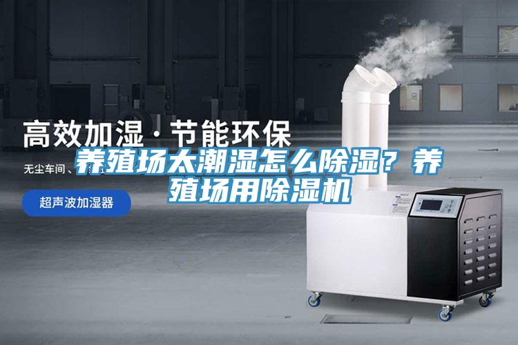 养殖场太潮湿怎么除湿？养殖场用除湿机