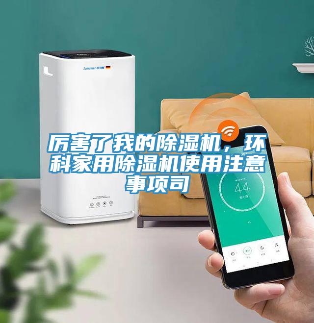 厉害了我的除湿机，环科家用除湿机使用注意事项司