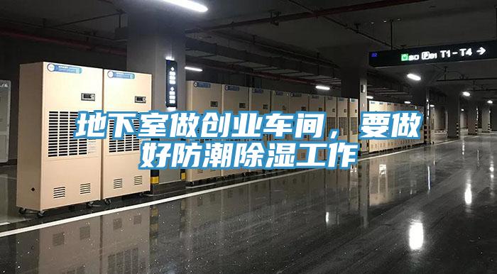 地下室做创业车间，要做好防潮除湿工作