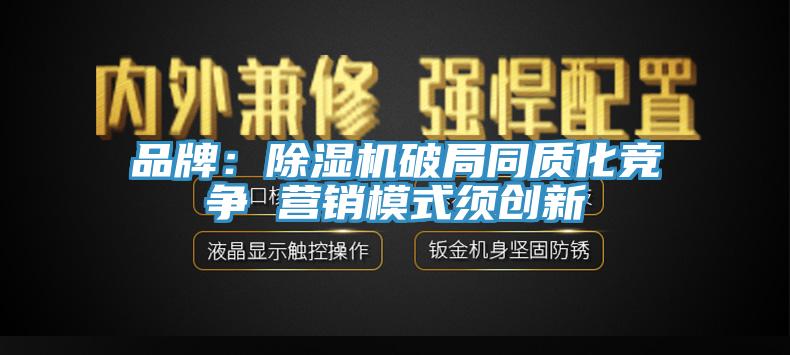 品牌：除湿机破局同质化竞争 营销模式须创新