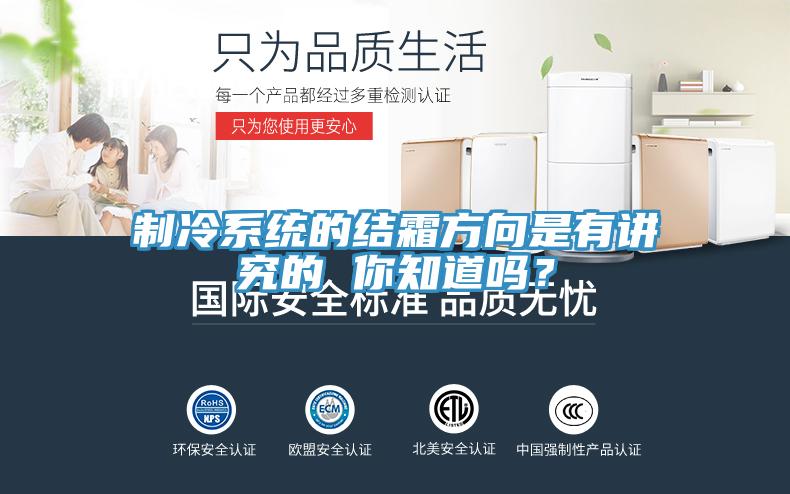 制冷系统的结霜方向是有讲究的 你知道吗？