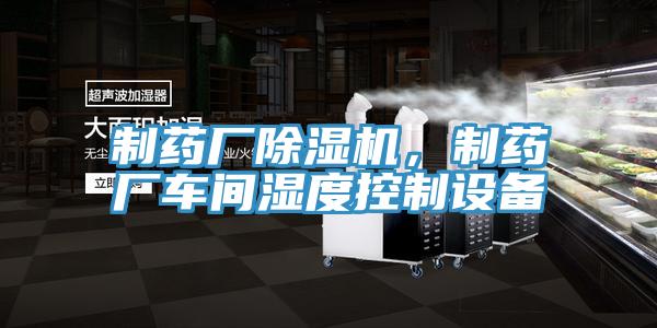 制药厂除湿机，制药厂车间湿度控制设备