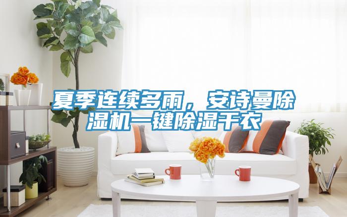 夏季连续多雨，安诗曼除湿机一键除湿干衣