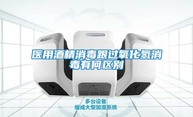 医用酒精消毒跟过氧化氢消毒有何区别